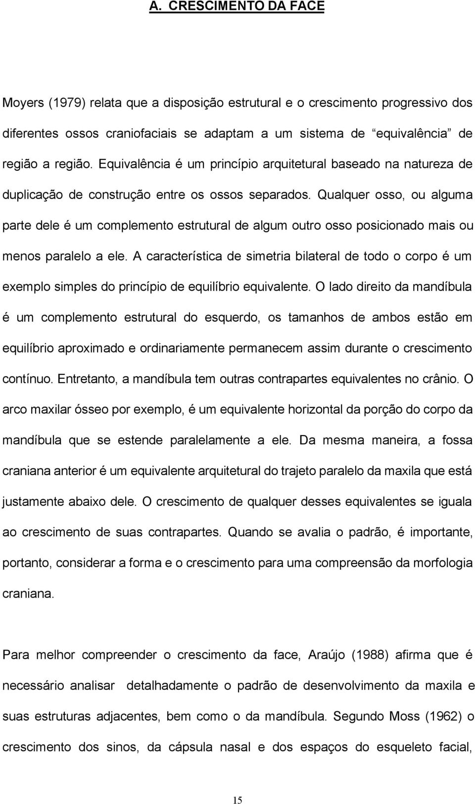 Qualquer osso, ou alguma parte dele é um complemento estrutural de algum outro osso posicionado mais ou menos paralelo a ele.