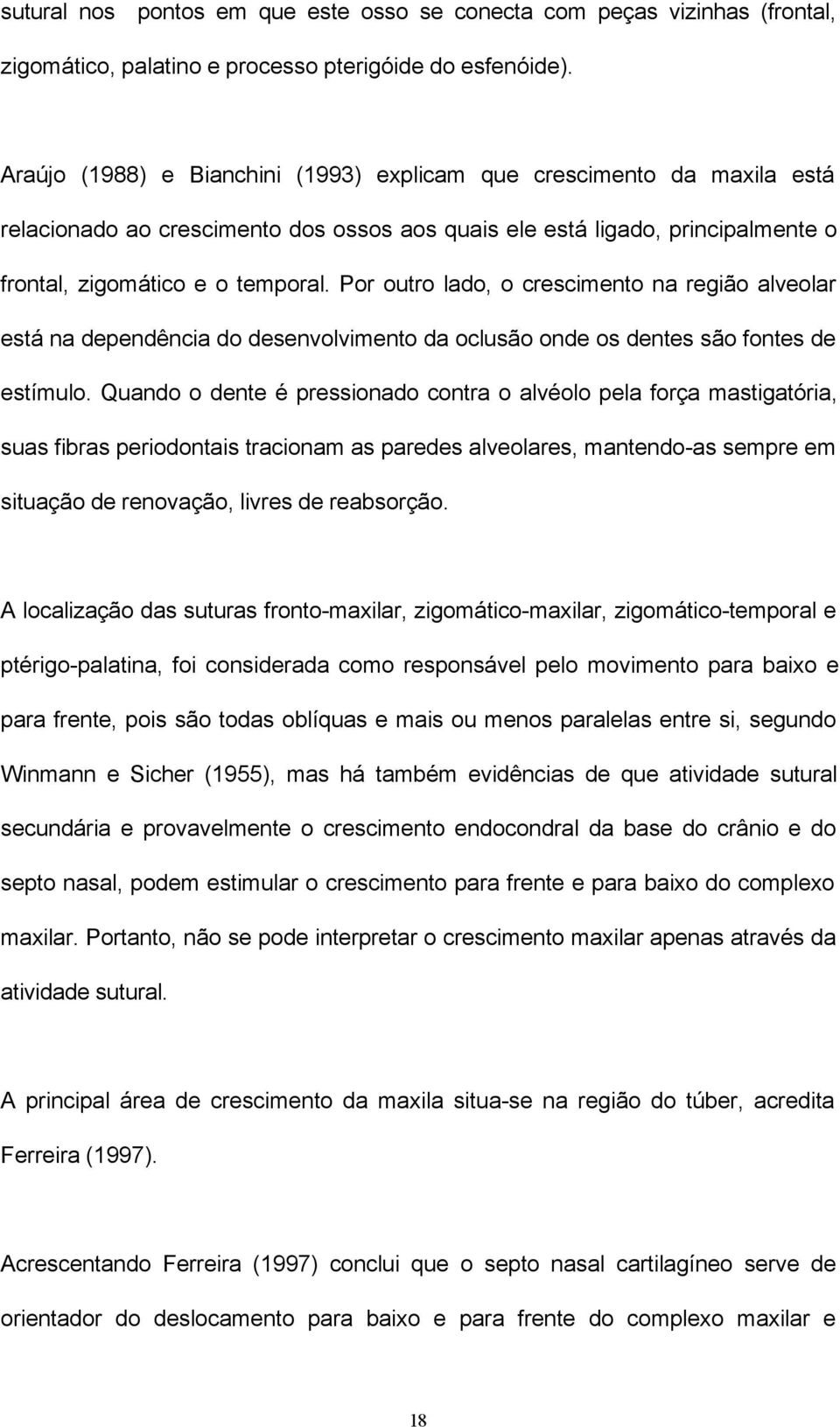 Por outro lado, o crescimento na região alveolar está na dependência do desenvolvimento da oclusão onde os dentes são fontes de estímulo.