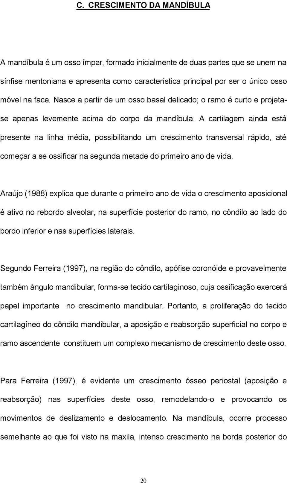 A cartilagem ainda está presente na linha média, possibilitando um crescimento transversal rápido, até começar a se ossificar na segunda metade do primeiro ano de vida.