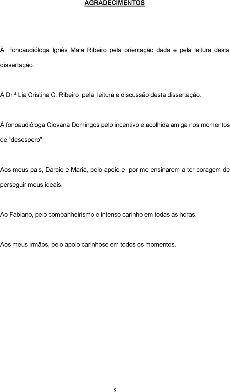 À fonoaudióloga Giovana Domingos pelo incentivo e acolhida amiga nos momentos de desespero.