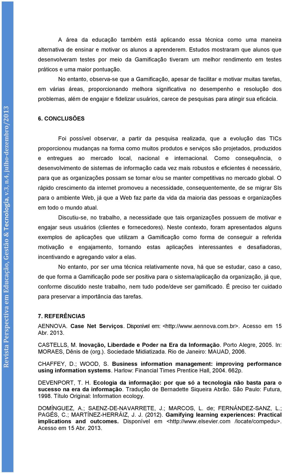 No entanto, observa-se que a Gamificação, apesar de facilitar e motivar muitas tarefas, em várias áreas, proporcionando melhora significativa no desempenho e resolução dos problemas, além de engajar