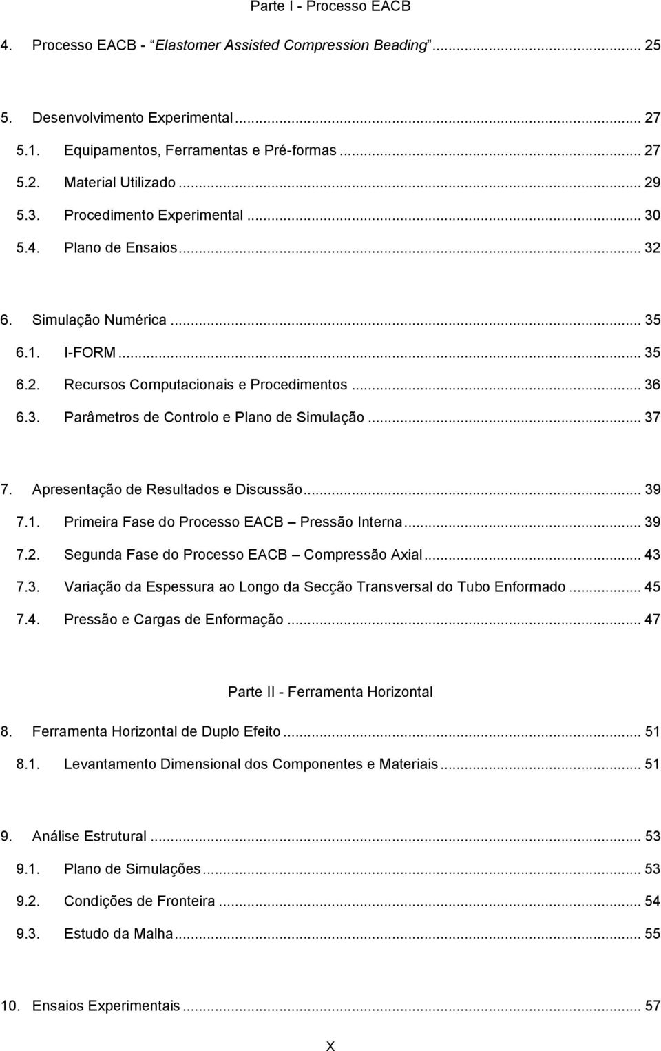 .. 37 7. Apresentação de Resultados e Discussão... 39 7.1. Primeira Fase do Processo EACB Pressão Interna... 39 7.2. Segunda Fase do Processo EACB Compressão Axial... 43 7.3. Variação da Espessura ao Longo da Secção Transversal do Tubo Enformado.