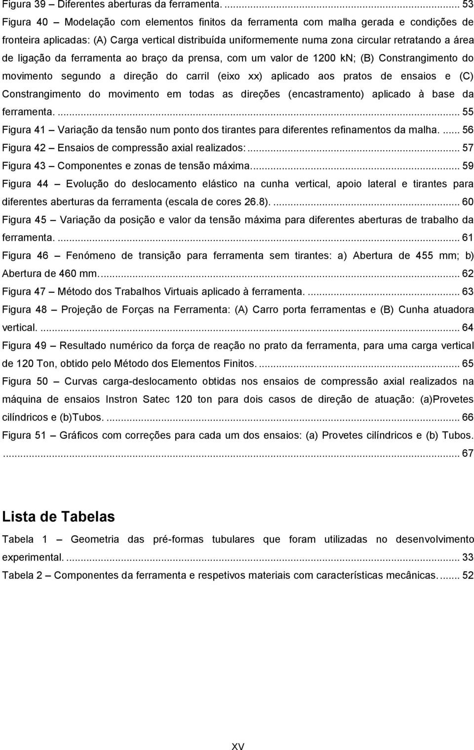 de ligação da ferramenta ao braço da prensa, com um valor de 1200 kn; (B) Constrangimento do movimento segundo a direção do carril (eixo xx) aplicado aos pratos de ensaios e (C) Constrangimento do