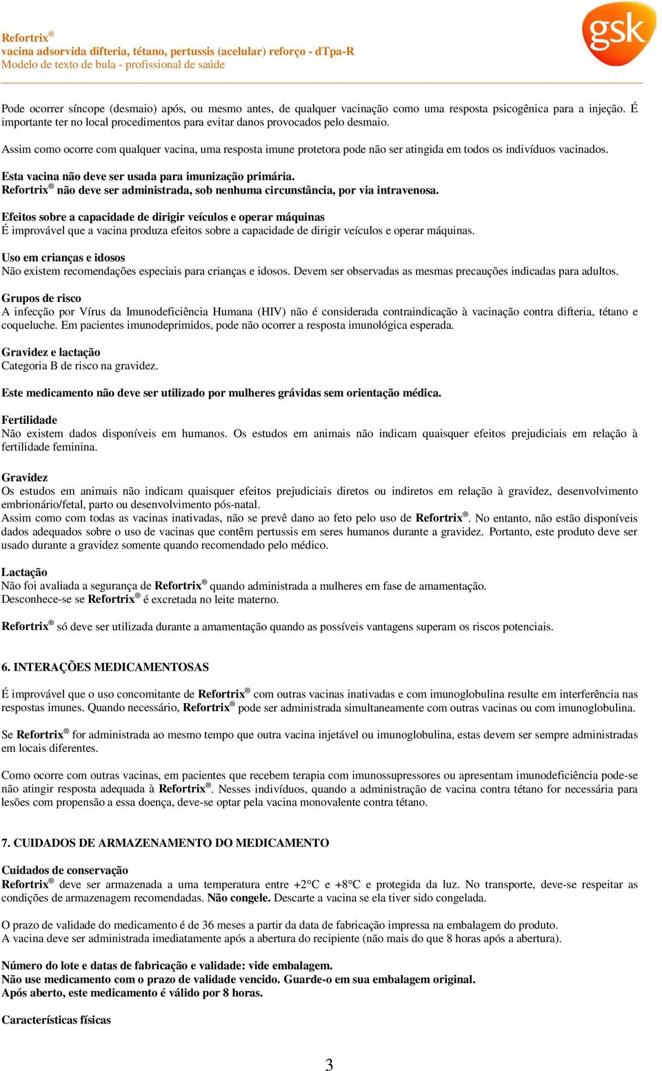 Assim como ocorre com qualquer vacina, uma resposta imune protetora pode não ser atingida em todos os indivíduos vacinados. Esta vacina não deve ser usada para imunização primária.