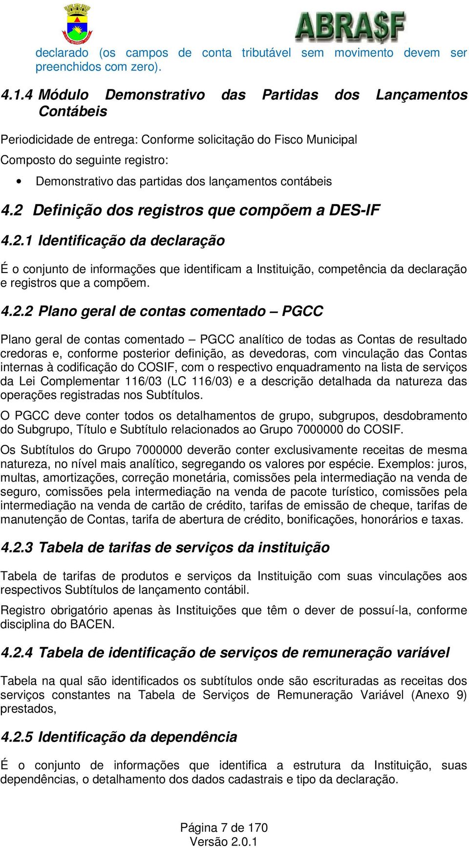 lançamentos contábeis 4.2 Definição dos registros que compõem a DES-IF 4.2.1 Identificação da declaração É o conjunto de informações que identificam a Instituição, competência da declaração e registros que a compõem.