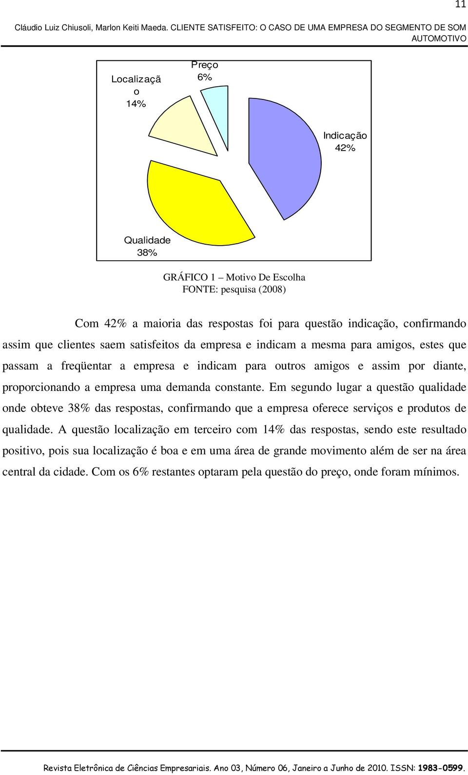 constante. Em segundo lugar a questão qualidade onde obteve 38% das respostas, confirmando que a empresa oferece serviços e produtos de qualidade.