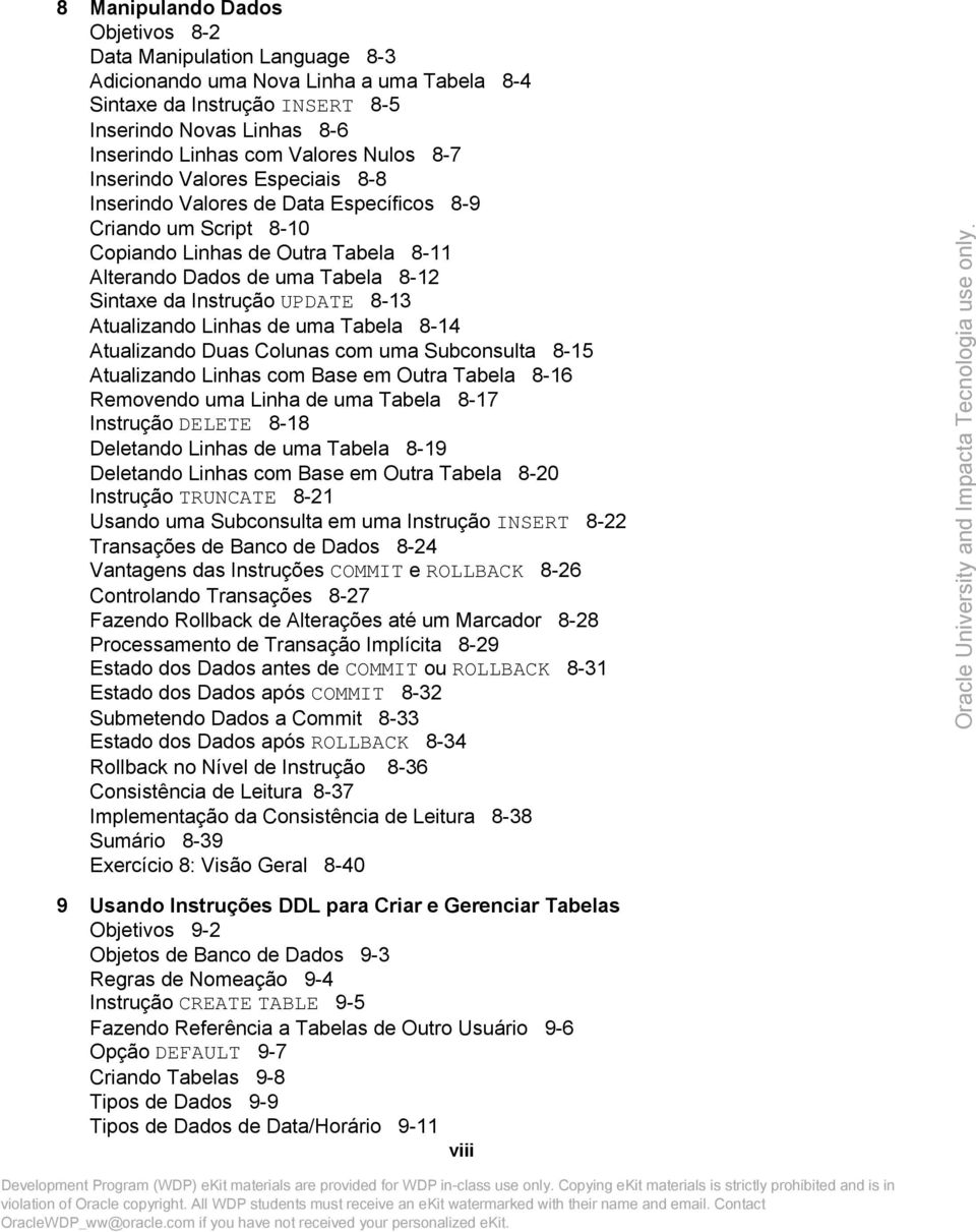 UPDATE 8-13 Atualizando Linhas de uma Tabela 8-14 Atualizando Duas Colunas com uma Subconsulta 8-15 Atualizando Linhas com Base em Outra Tabela 8-16 Removendo uma Linha de uma Tabela 8-17 Instrução