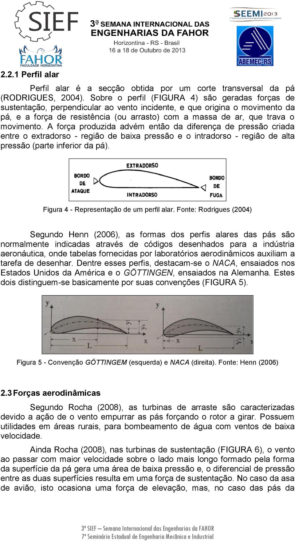 movimento. A força produzida advém então da diferença de pressão criada entre o extradorso - região de baixa pressão e o intradorso - região de alta pressão (parte inferior da pá).