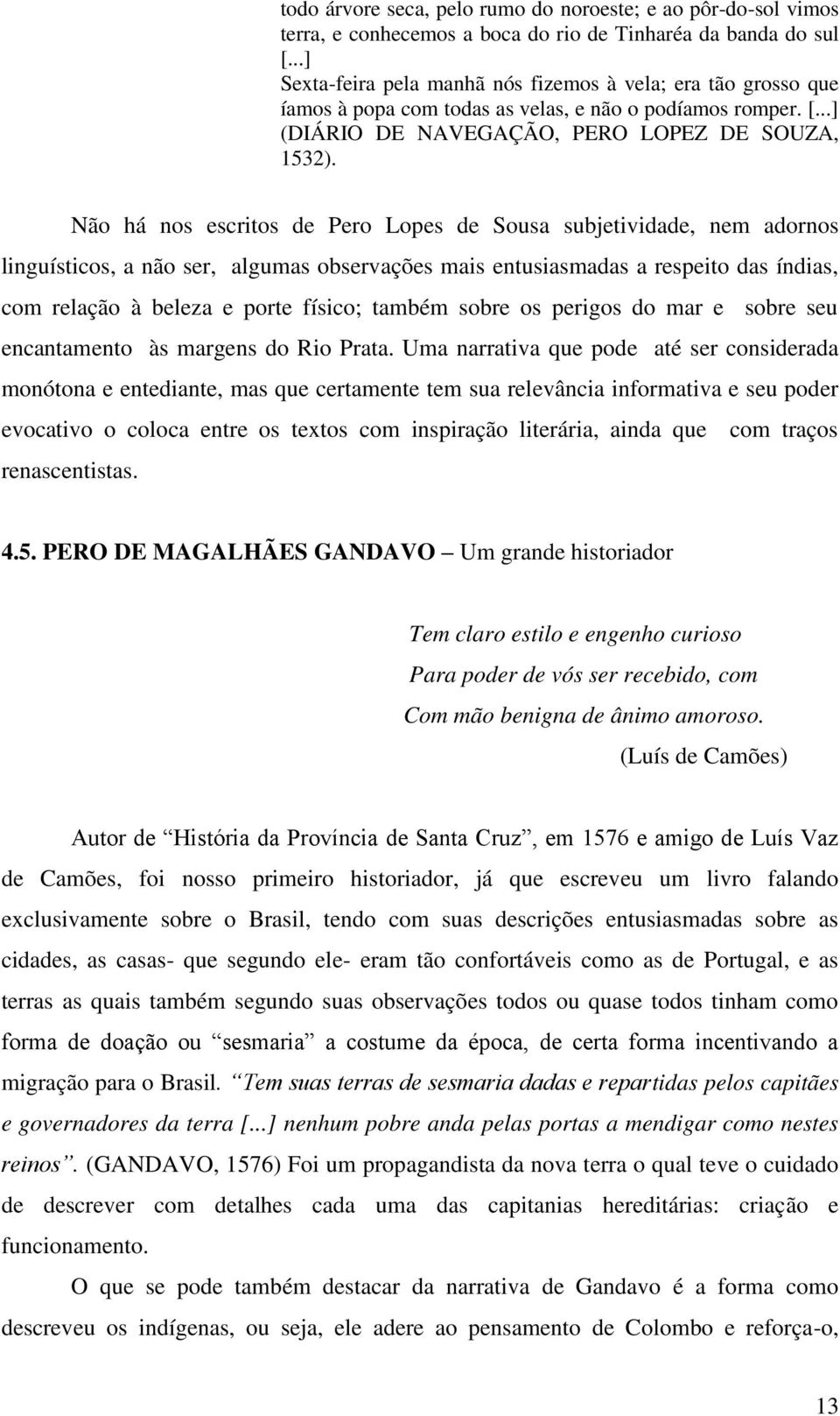 Não há nos escritos de Pero Lopes de Sousa subjetividade, nem adornos linguísticos, a não ser, algumas observações mais entusiasmadas a respeito das índias, com relação à beleza e porte físico;