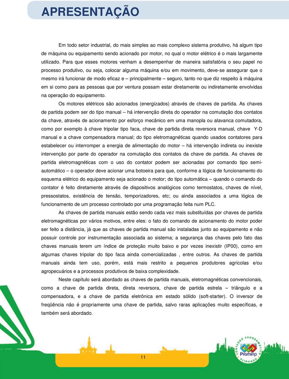 Para que esses motores venham a desempenhar de maneira satisfatória o seu papel no processo produtivo, ou seja, colocar alguma máquina e/ou em movimento, deve-se assegurar que o mesmo irá funcionar