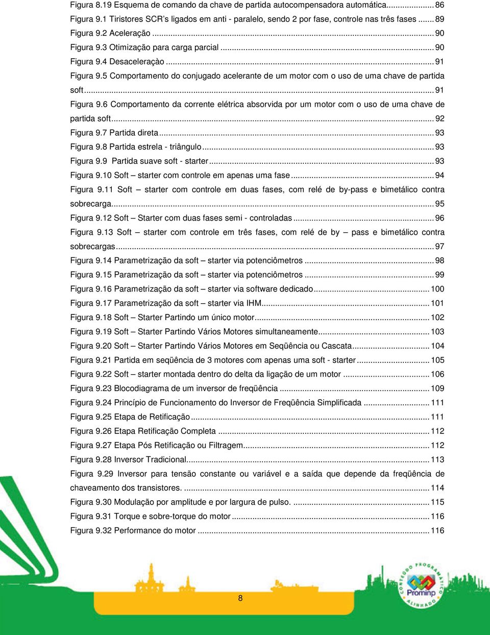 .. 91 Figura 9.6 Comportamento da corrente elétrica absorvida por um motor com o uso de uma chave de partida soft... 92 Figura 9.7 Partida direta... 93 Figura 9.8 Partida estrela - triângulo.