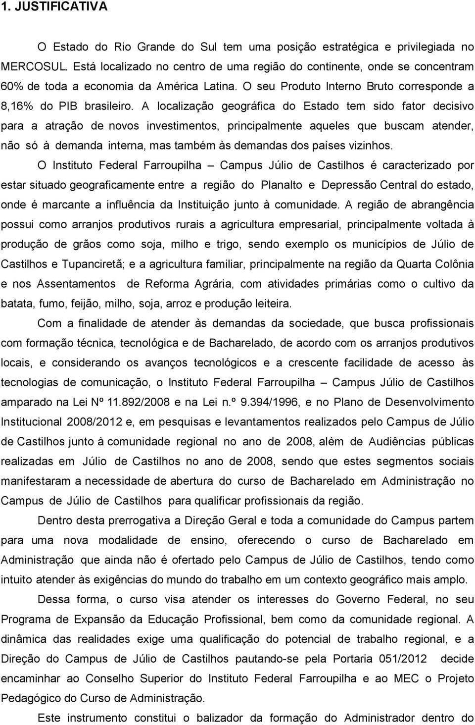 A localização geográfica do Estado tem sido fator decisivo para a atração de novos investimentos, principalmente aqueles que buscam atender, não só à demanda interna, mas também às demandas dos