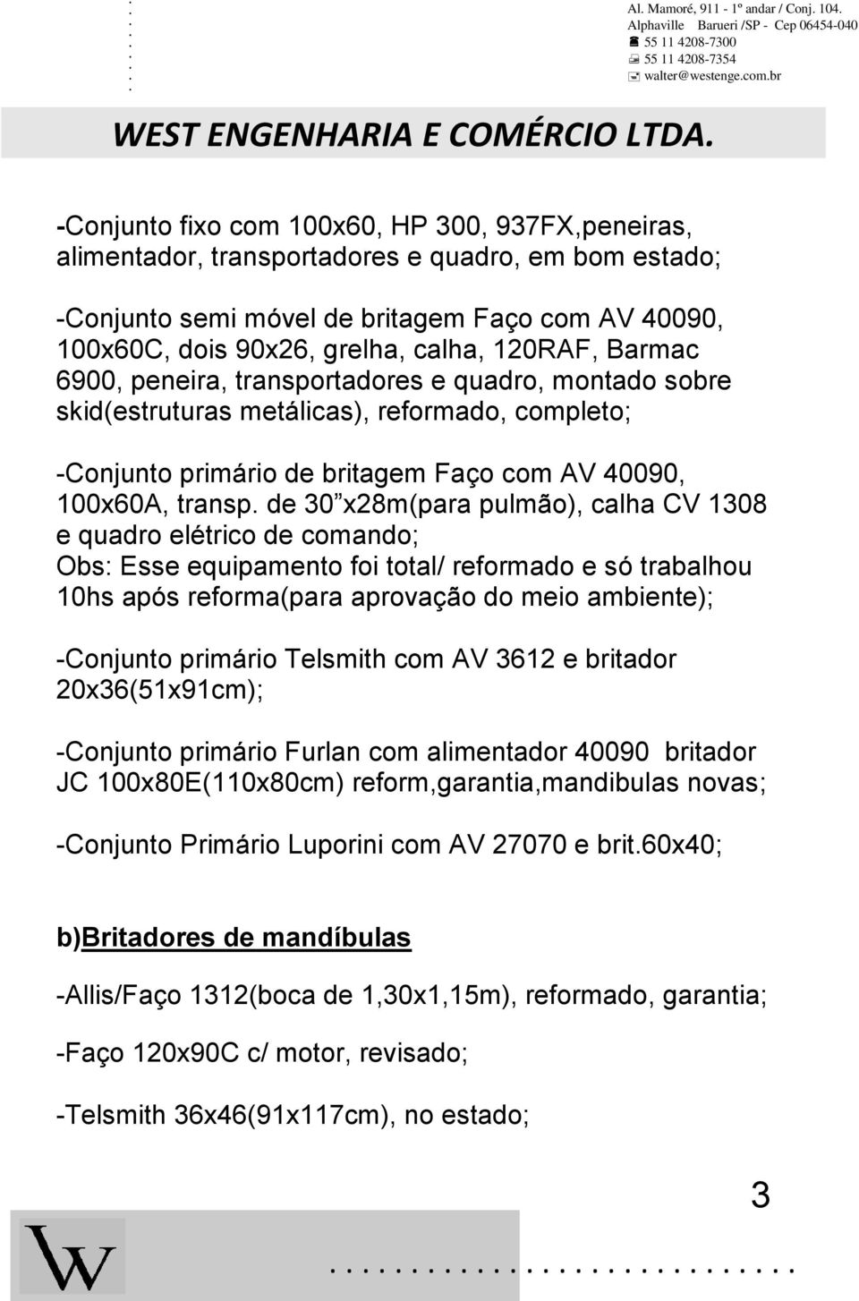 de 30 x28m(para pulmão), calha CV 1308 e quadro elétrico de comando; Obs: Esse equipamento foi total/ reformado e só trabalhou 10hs após reforma(para aprovação do meio ambiente); -Conjunto primário