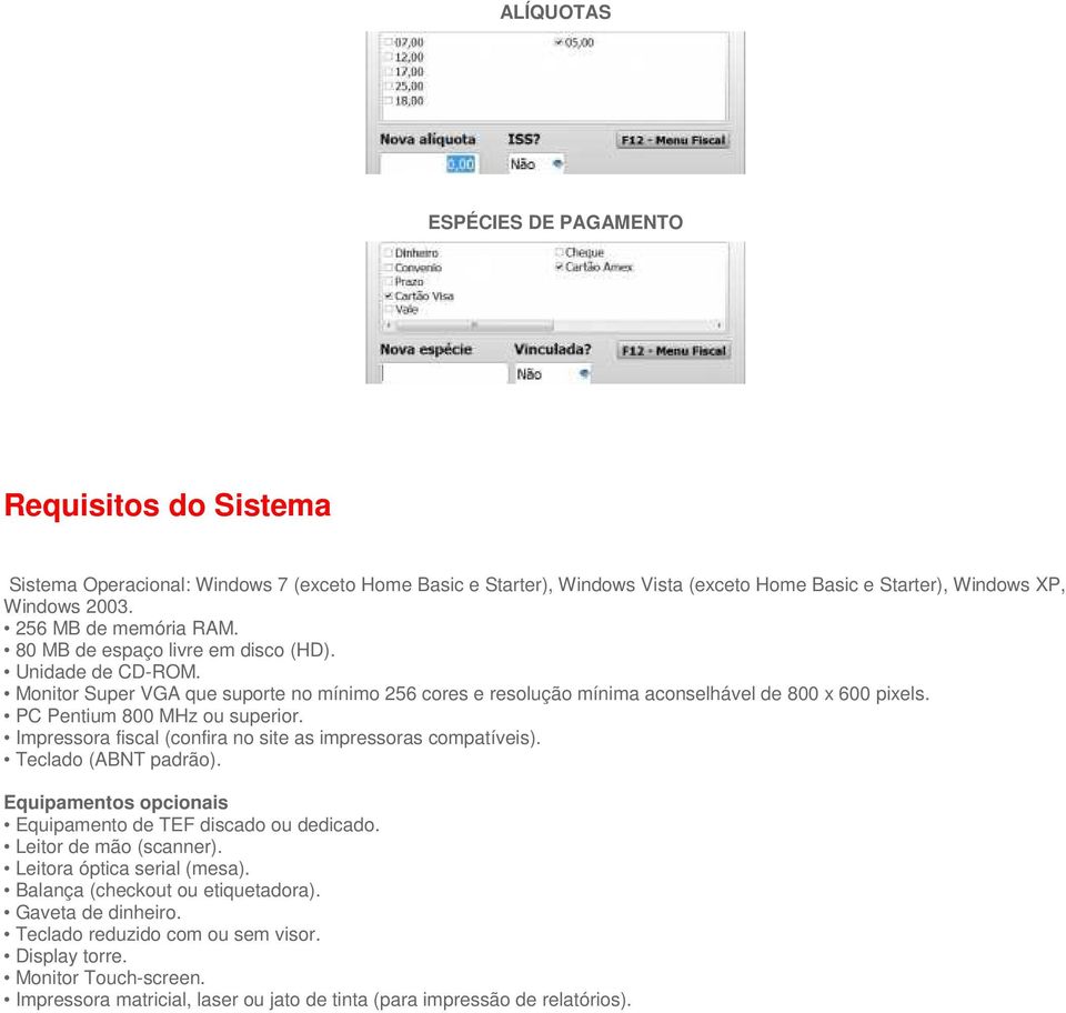 PC Pentium 800 MHz ou superior. Impressora fiscal (confira no site as impressoras compatíveis). Teclado (ABNT padrão). Equipamentos opcionais Equipamento de TEF discado ou dedicado.