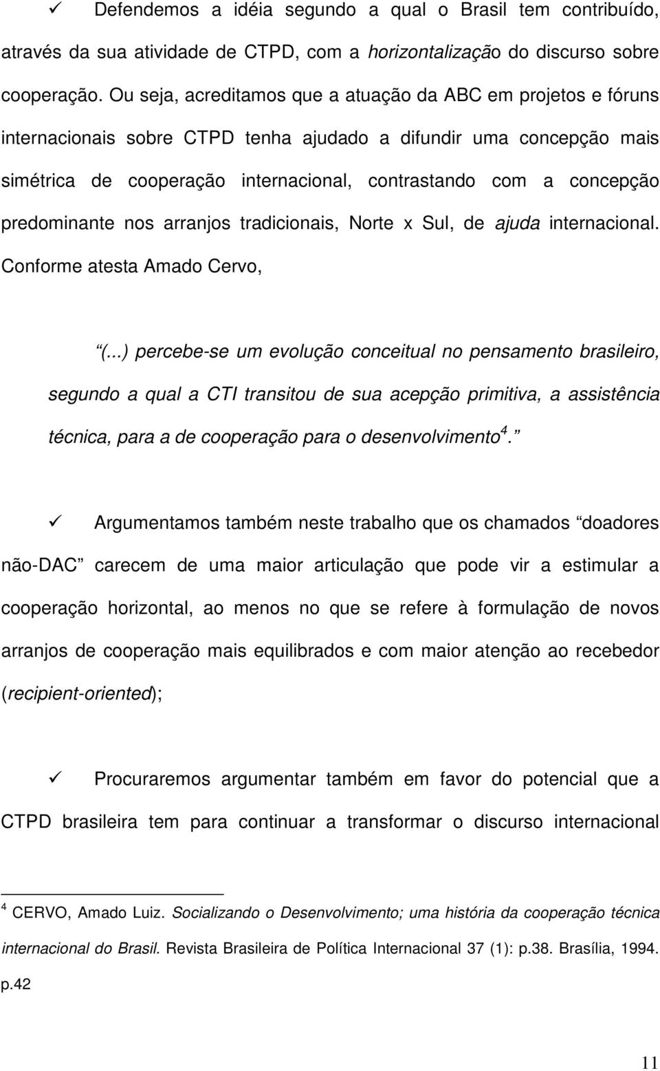 concepção predominante nos arranjos tradicionais, Norte x Sul, de ajuda internacional. Conforme atesta Amado Cervo, (.