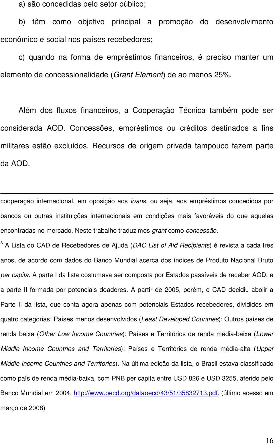 Concessões, empréstimos ou créditos destinados a fins militares estão excluídos. Recursos de origem privada tampouco fazem parte da AOD.