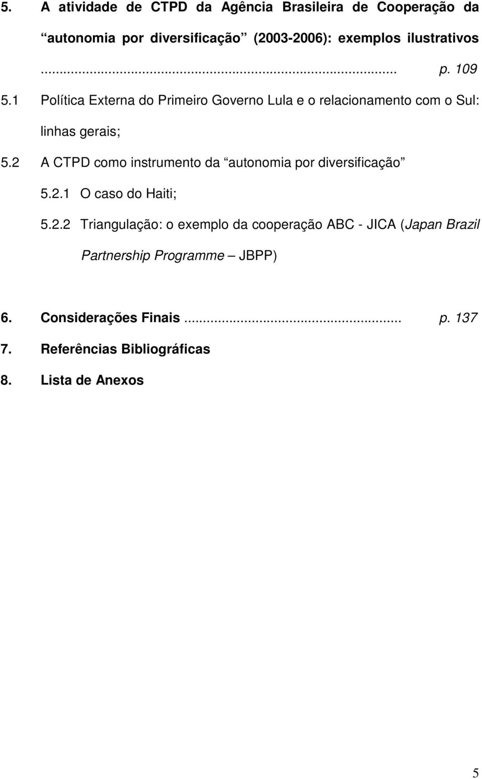 2 A CTPD como instrumento da autonomia por diversificação 5.2.1 O caso do Haiti; 5.2.2 Triangulação: o exemplo da cooperação ABC - JICA (Japan Brazil Partnership Programme JBPP) 6.
