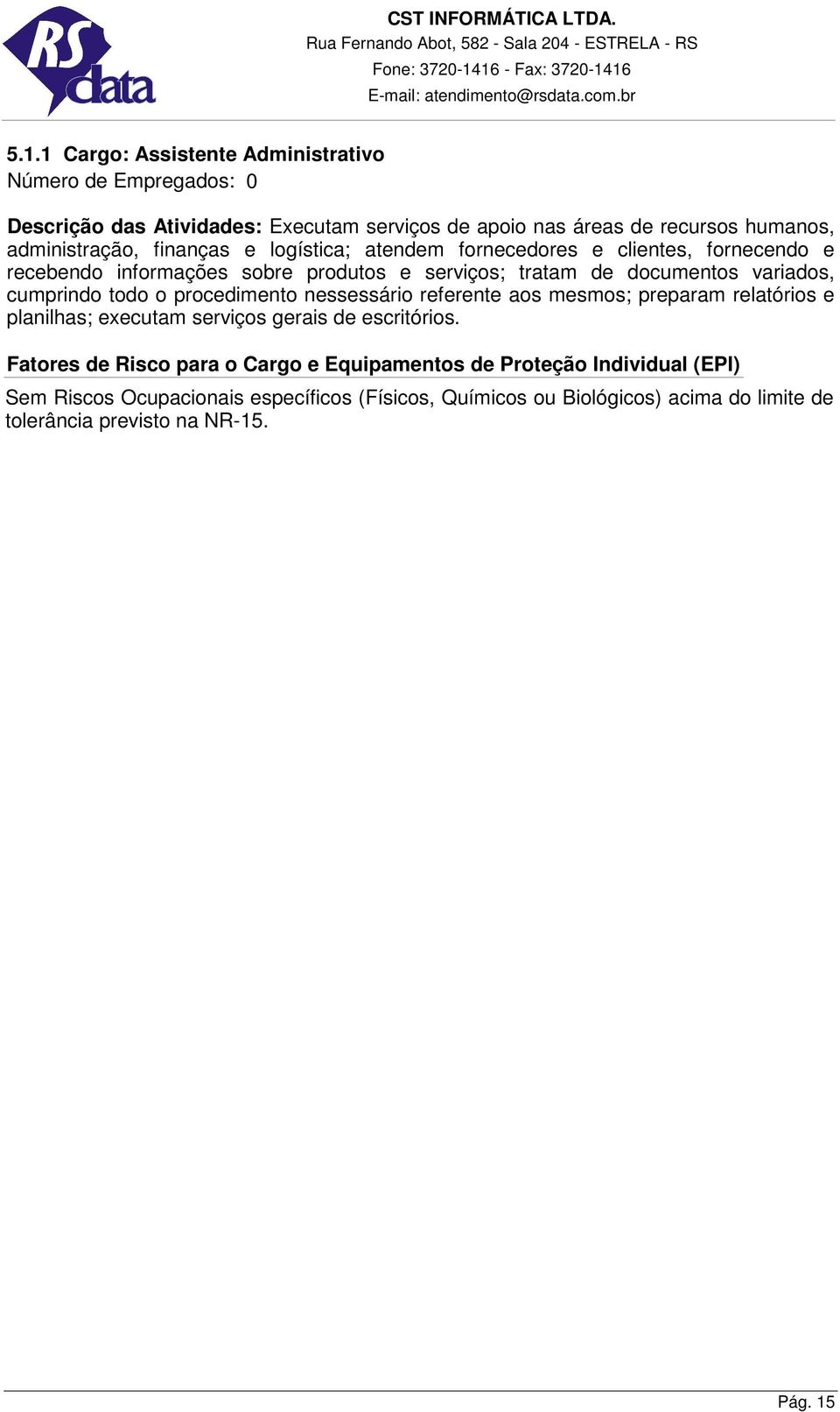 todo o procedimento nessessário referente aos mesmos; preparam relatórios e planilhas; executam serviços gerais de escritórios.