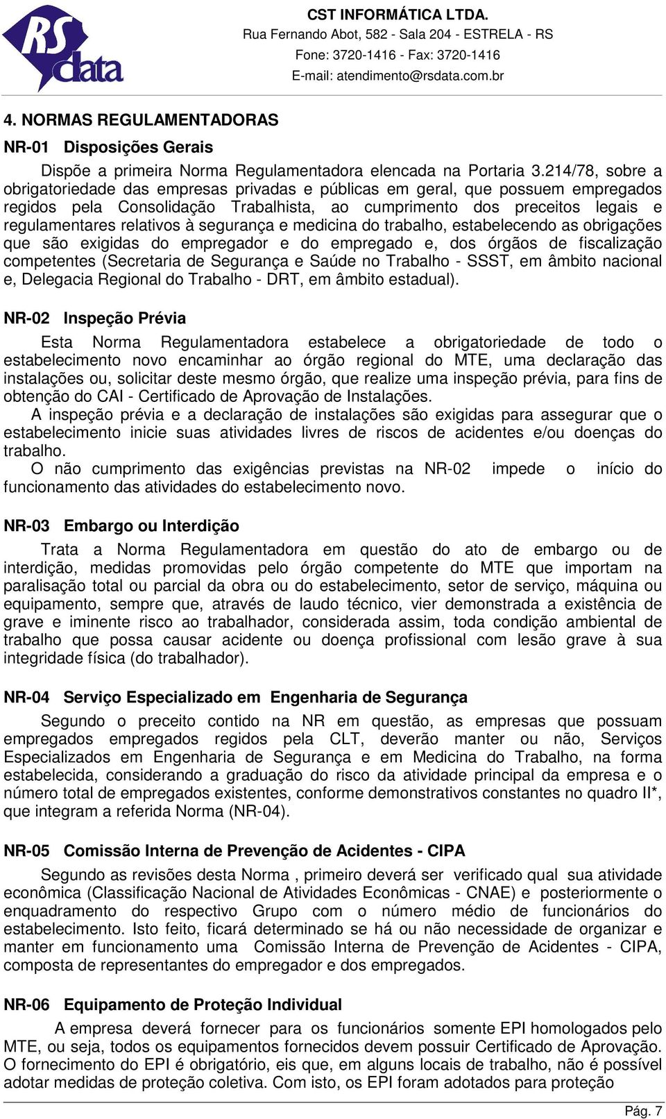 à segurança e medicina do trabalho, estabelecendo as obrigações que são exigidas do empregador e do empregado e, dos órgãos de fiscalização competentes (Secretaria de Segurança e Saúde no Trabalho -