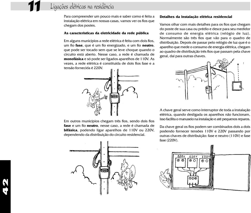 leve choque quando o circuito está aberto. Nesse caso, a rede é chamada de monofásica e só pode ser ligados aparelhos de 110V.