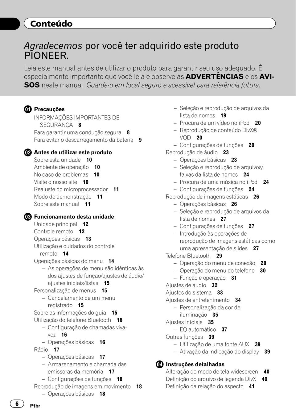 6 Precauções INFORMAÇÕES IMPORTANTES DE SEGURANÇA 8 Para garantir uma condução segura 8 Para evitar o descarregamento da bateria 9 Antes de utilizar este produto Sobre esta unidade 10 Ambiente de