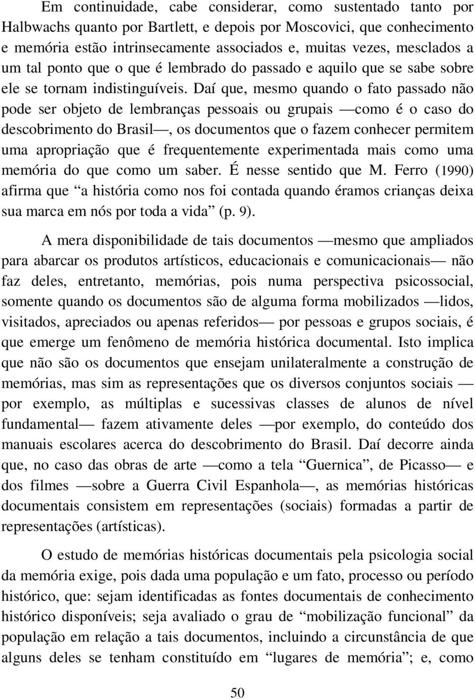 Daí que, mesmo quando o fato passado não pode ser objeto de lembranças pessoais ou grupais como é o caso do descobrimento do Brasil, os documentos que o fazem conhecer permitem uma apropriação que é