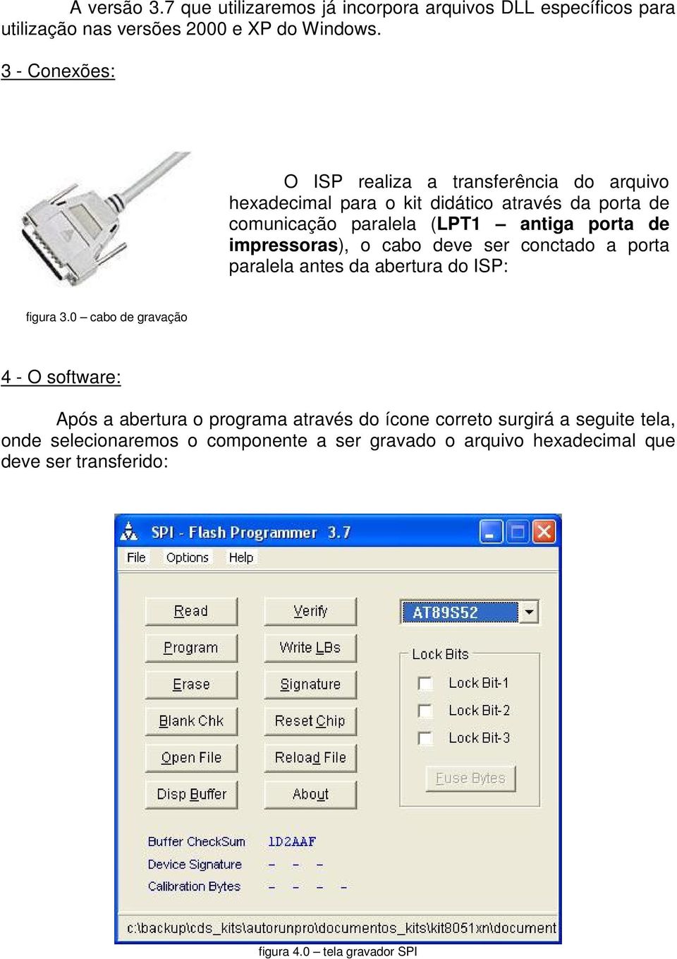 de impressoras), o cabo deve ser conctado a porta paralela antes da abertura do ISP: figura 3.