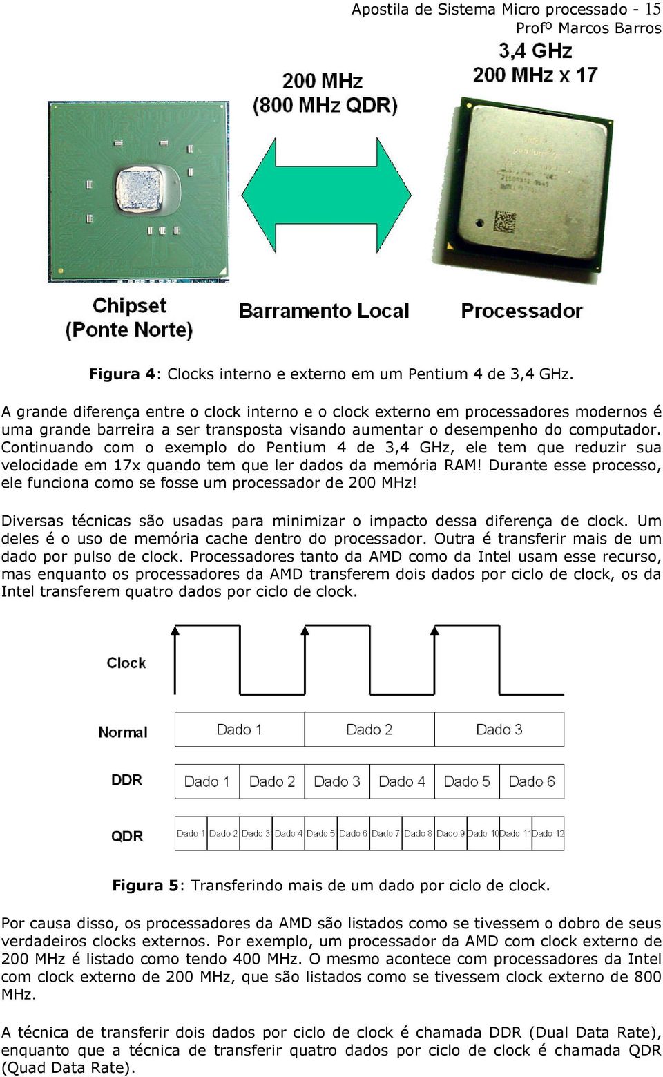 Continuando com o exemplo do Pentium 4 de 3,4 GHz, ele tem que reduzir sua velocidade em 17x quando tem que ler dados da memória RAM!