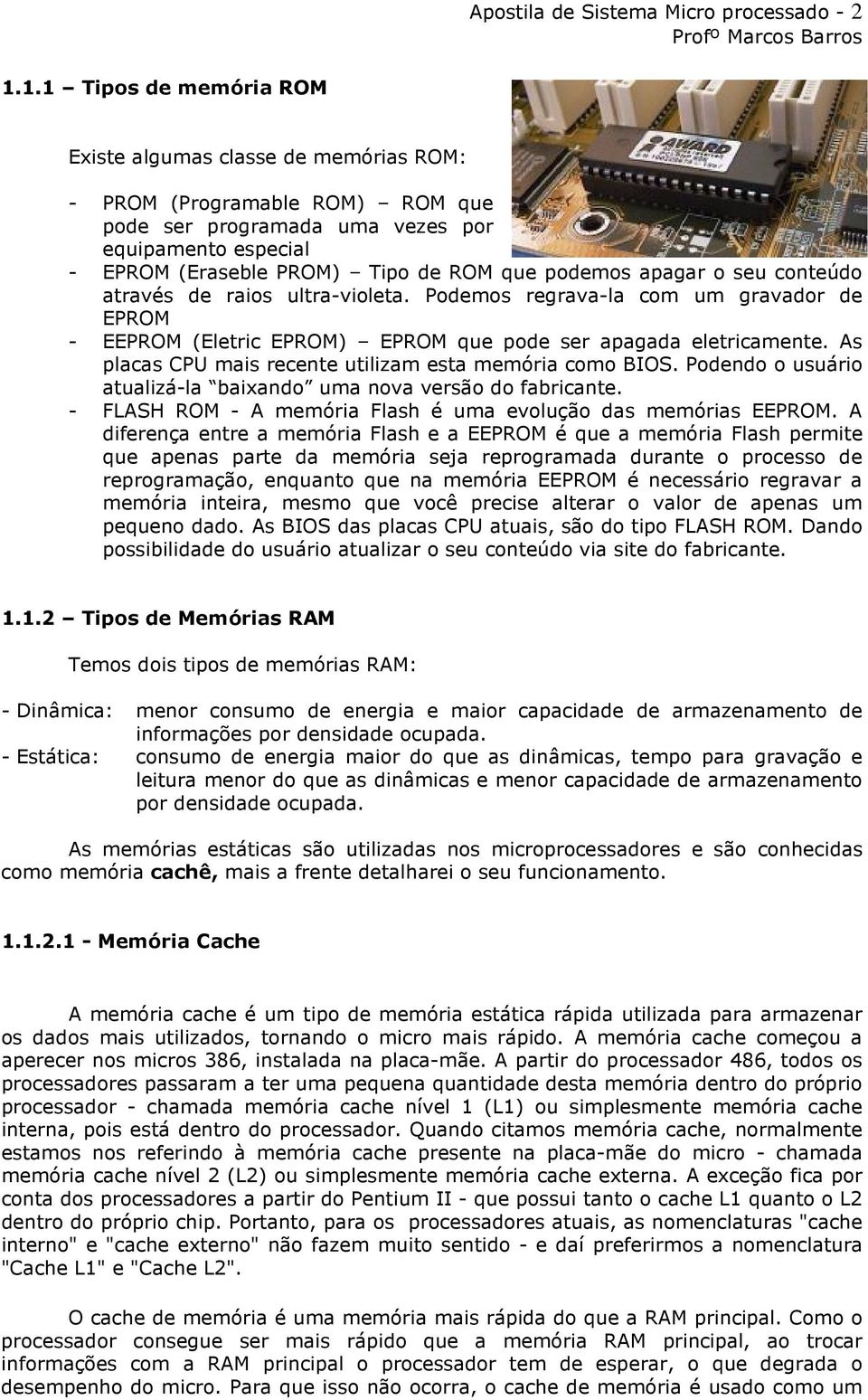 apagar o seu conteúdo através de raios ultra-violeta. Podemos regrava-la com um gravador de EPROM - EEPROM (Eletric EPROM) EPROM que pode ser apagada eletricamente.