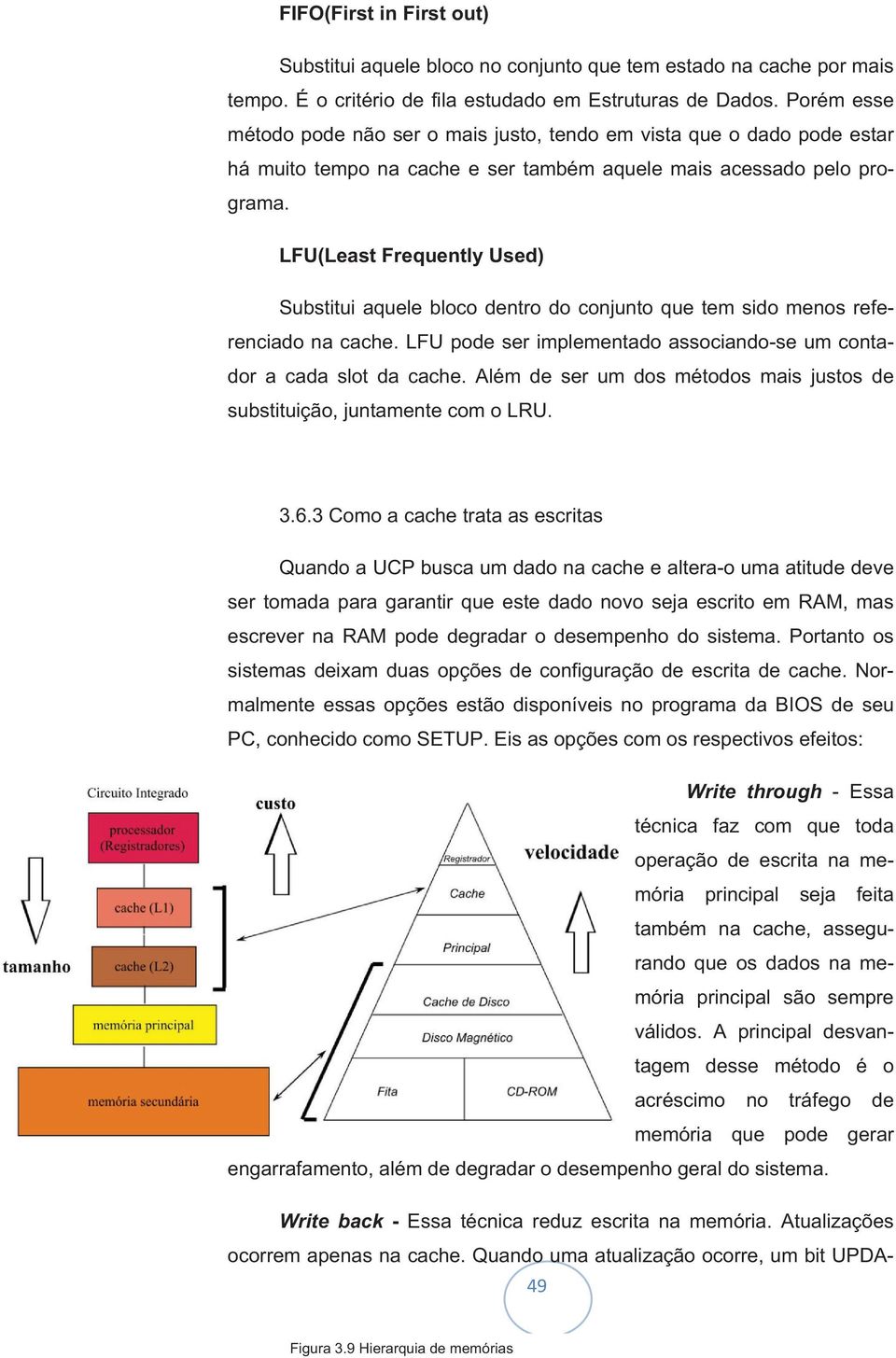 LFU(Least Frequently Used) Substitui aquele bloco dentro do conjunto que tem sido menos referenciado na cache. LFU pode ser implementado associando-se um contador a cada slot da cache.