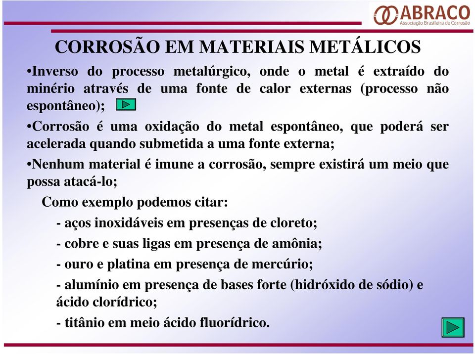 sempre existirá um meio que possa atacá-lo; Como exemplo podemos citar: - aços inoxidáveis em presenças de cloreto; - cobre e suas ligas em presença de