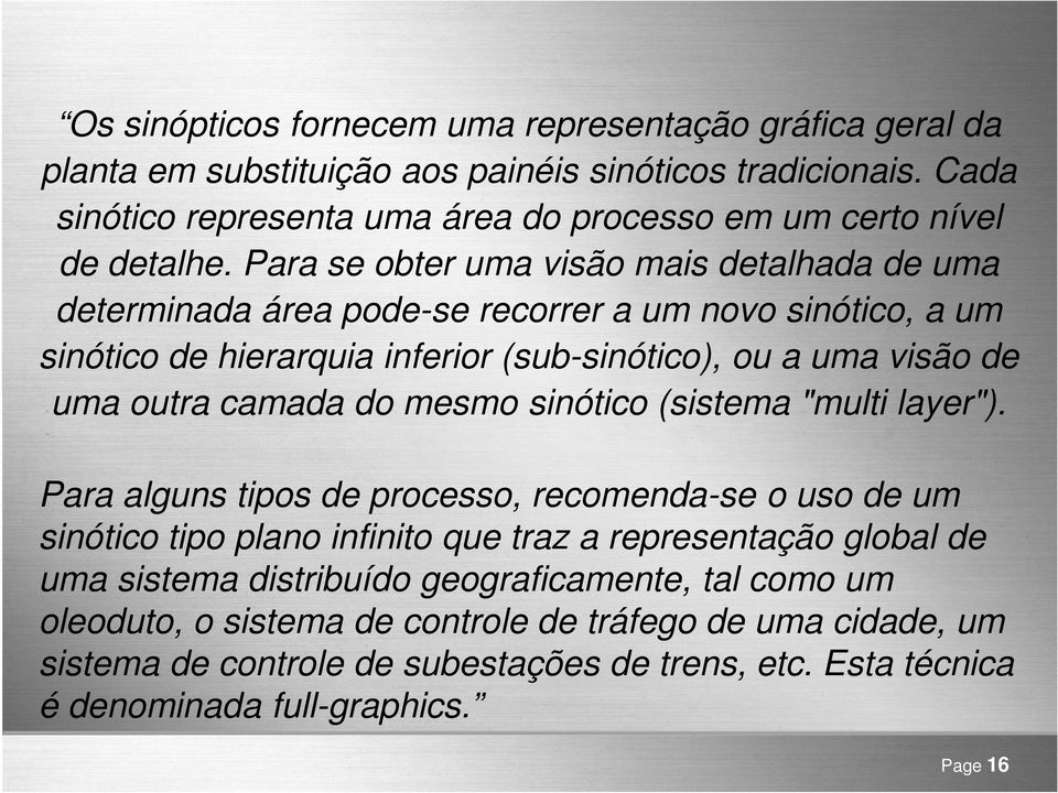 Para se obter uma visão mais detalhada de uma determinada área pode-se recorrer a um novo sinótico, a um sinótico de hierarquia inferior (sub-sinótico), ou a uma visão de uma outra camada