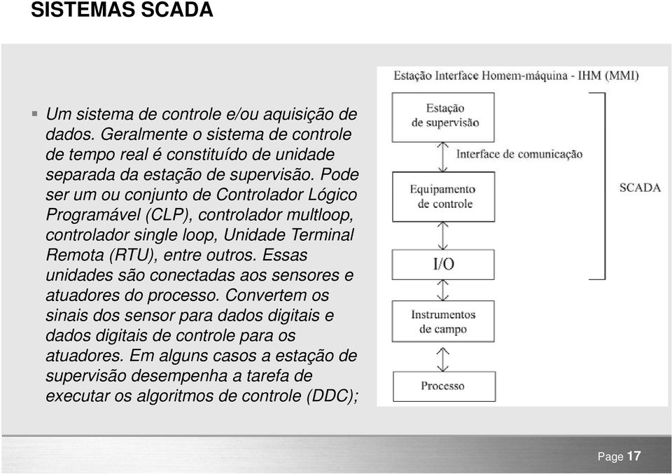 Pode ser um ou conjunto de Controlador Lógico Programável (CLP), controlador multloop, controlador single loop, Unidade Terminal Remota (RTU), entre