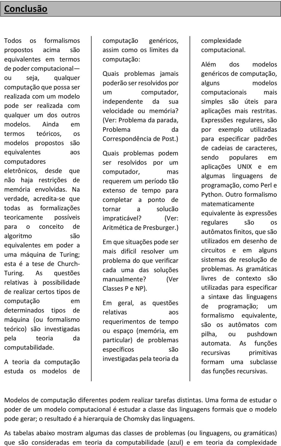 Na verdade, acredita-se que todas as formalizações teoricamente possíveis para o conceito de algoritmo são equivalentes em poder a uma máquina de Turing; esta é a tese de Church- Turing.