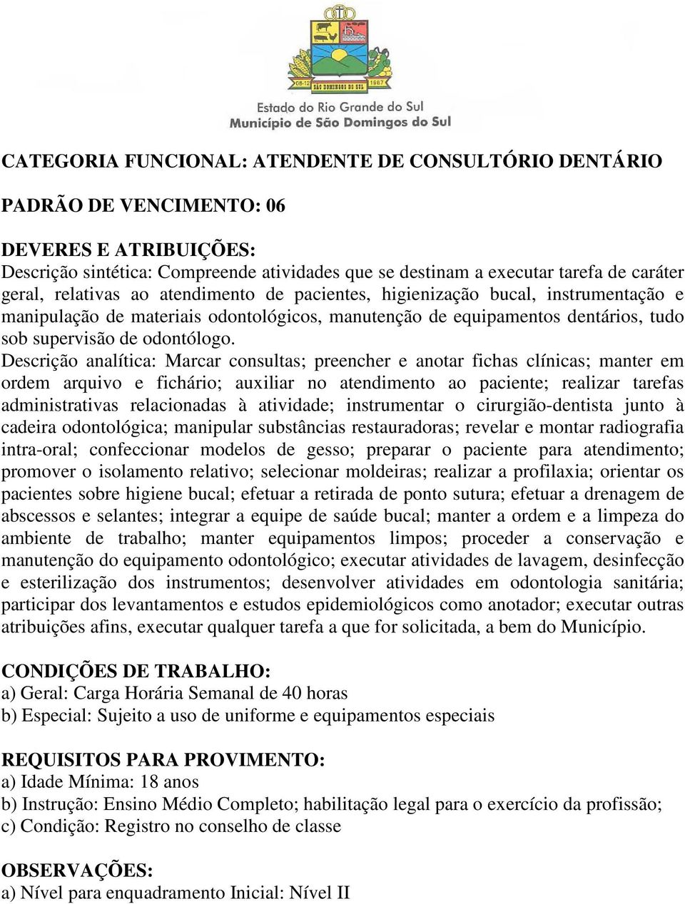 Descrição analítica: Marcar consultas; preencher e anotar fichas clínicas; manter em ordem arquivo e fichário; auxiliar no atendimento ao paciente; realizar tarefas administrativas relacionadas à