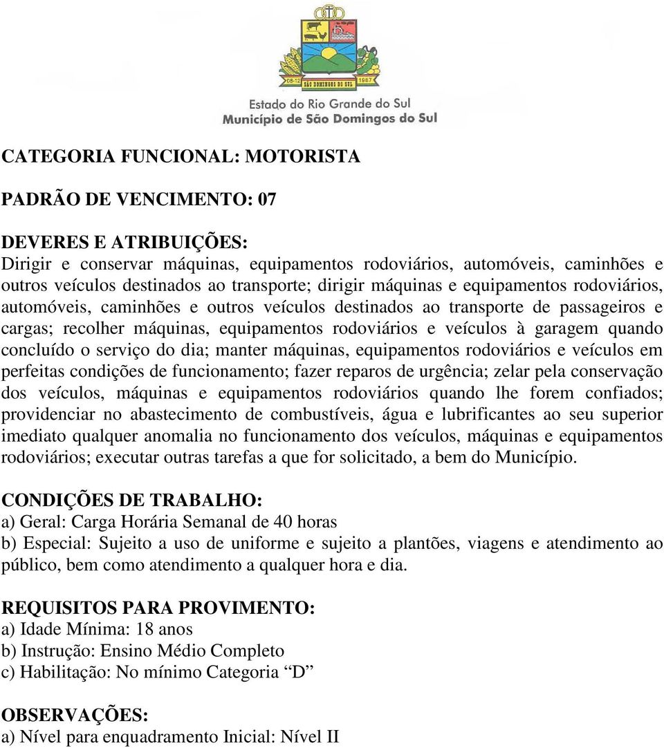 serviço do dia; manter máquinas, equipamentos rodoviários e veículos em perfeitas condições de funcionamento; fazer reparos de urgência; zelar pela conservação dos veículos, máquinas e equipamentos