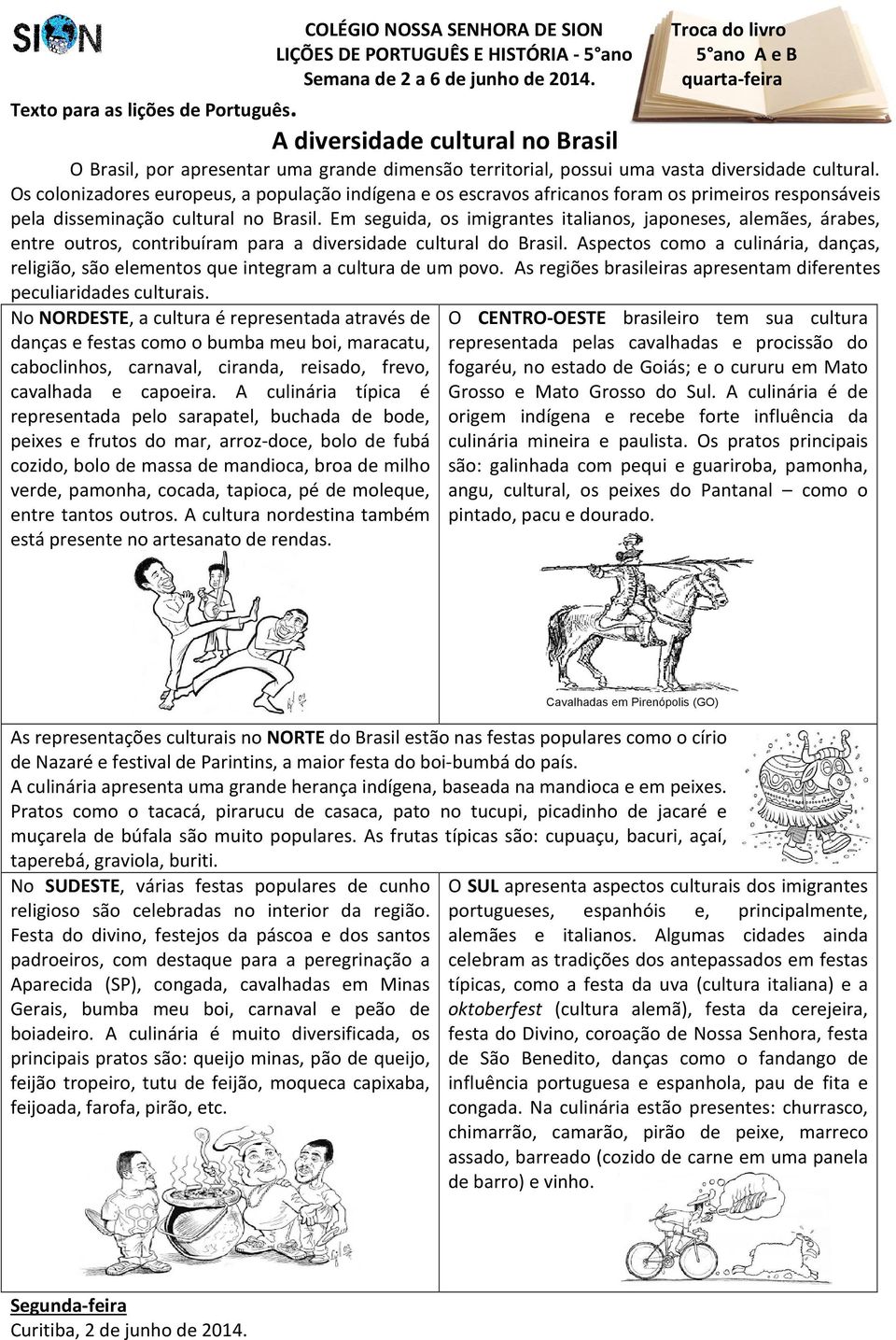 Os colonizadores europeus, a população indígena e os escravos africanos foram os primeiros responsáveis pela disseminação cultural no Brasil.