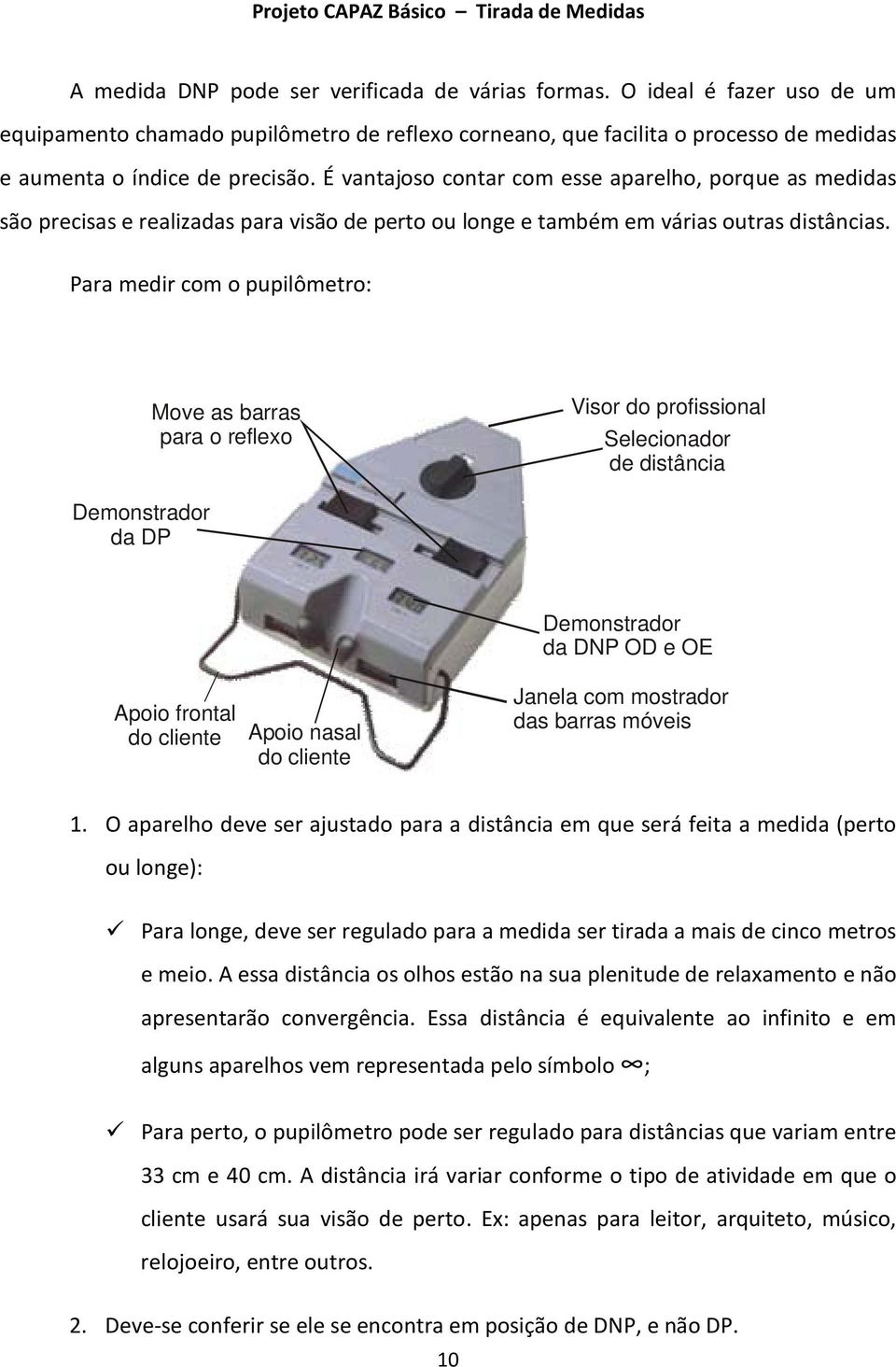 Para medir com o pupilômetro: Move as barras para o reflexo Visor do profissional Selecionador de distância Demonstrador da DP Apoio frontal do cliente Apoio nasal do cliente Demonstrador da DNP OD e