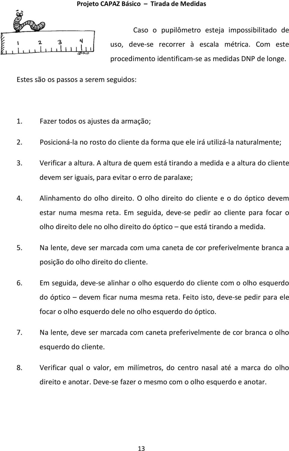 A altura de quem está tirando a medida e a altura do cliente devem ser iguais, para evitar o erro de paralaxe; 4. Alinhamento do olho direito.