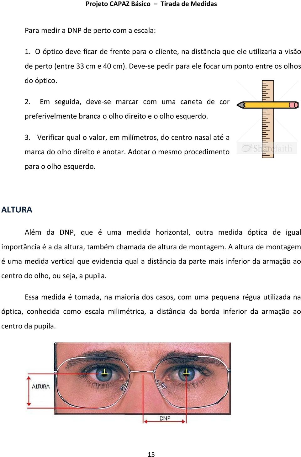 Verificar qual o valor, em milímetros, do centro nasal até a marca do olho direito e anotar. Adotar o mesmo procedimento para o olho esquerdo.