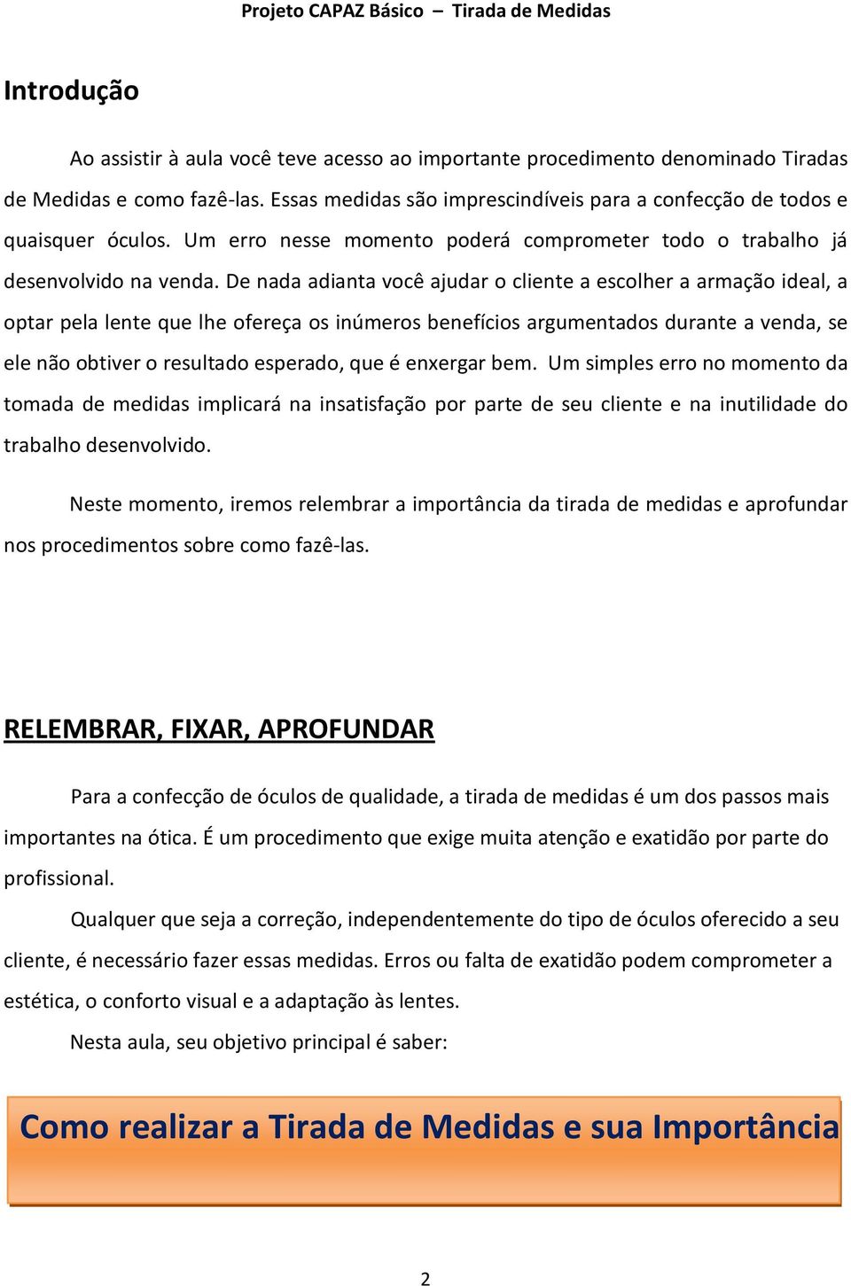 De nada adianta você ajudar o cliente a escolher a armação ideal, a optar pela lente que lhe ofereça os inúmeros benefícios argumentados durante a venda, se ele não obtiver o resultado esperado, que