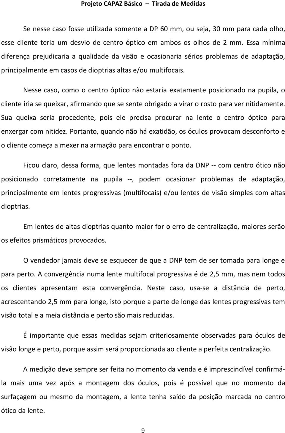 Nesse caso, como o centro óptico não estaria exatamente posicionado na pupila, o cliente iria se queixar, afirmando que se sente obrigado a virar o rosto para ver nitidamente.