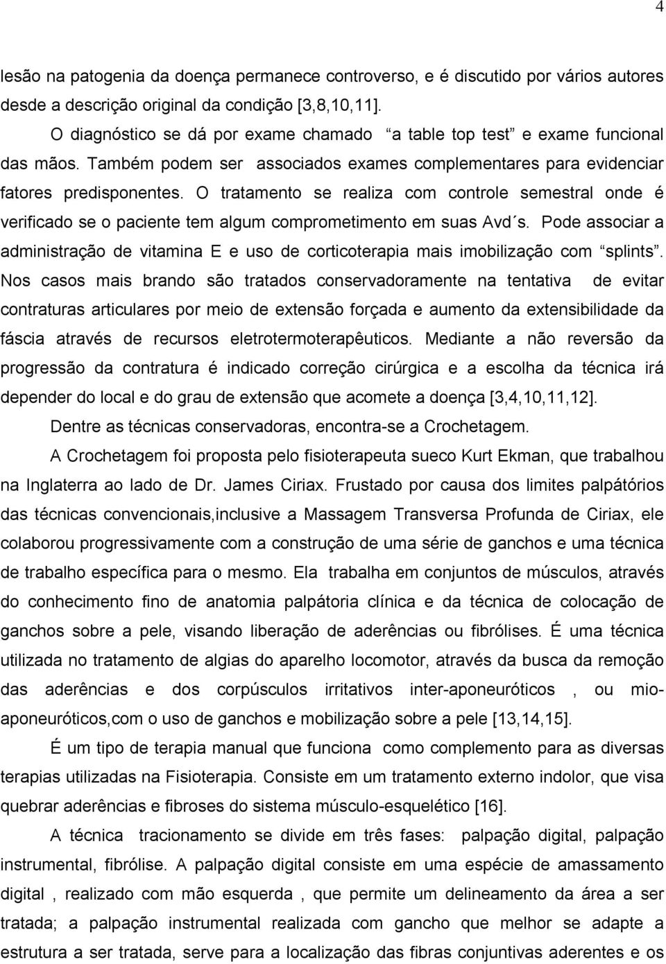 O tratamento se realiza com controle semestral onde é verificado se o paciente tem algum comprometimento em suas Avd s.