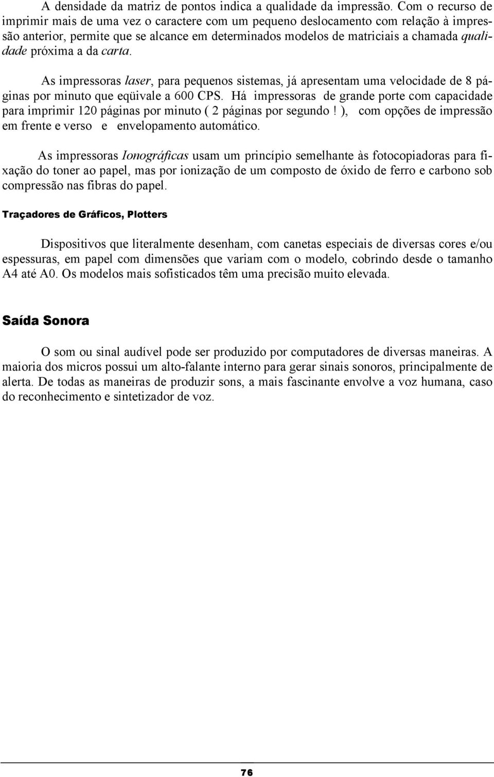 próxima a da carta. As impressoras laser, para pequenos sistemas, já apresentam uma velocidade de 8 páginas por minuto que eqüivale a 600 CPS.