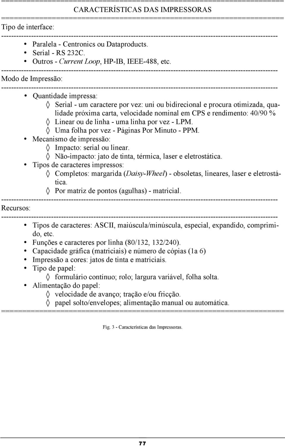 Modo de Impressão: Quantidade impressa: Serial - um caractere por vez: uni ou bidirecional e procura otimizada, qualidade próxima carta, velocidade nominal em CPS e rendimento: 40/90 % Linear ou de