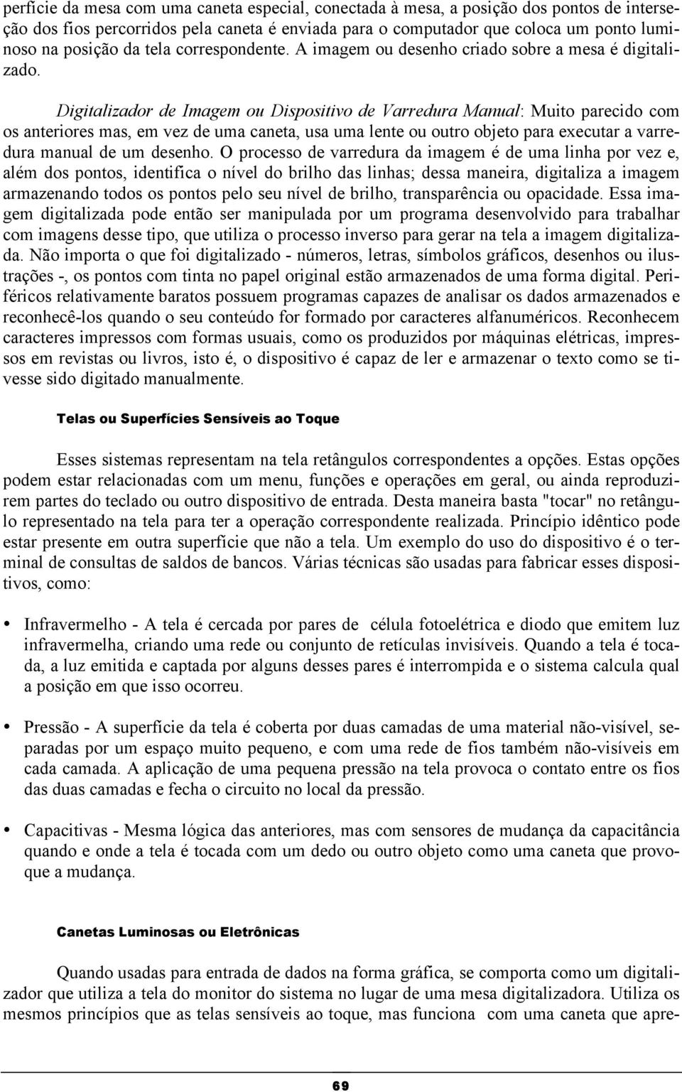 Digitalizador de Imagem ou Dispositivo de Varredura Manual: Muito parecido com os anteriores mas, em vez de uma caneta, usa uma lente ou outro objeto para executar a varredura manual de um desenho.