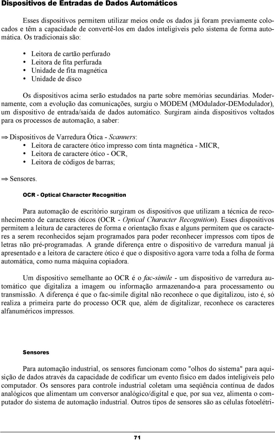 Os tradicionais são: Leitora de cartão perfurado Leitora de fita perfurada Unidade de fita magnética Unidade de disco Os dispositivos acima serão estudados na parte sobre memórias secundárias.