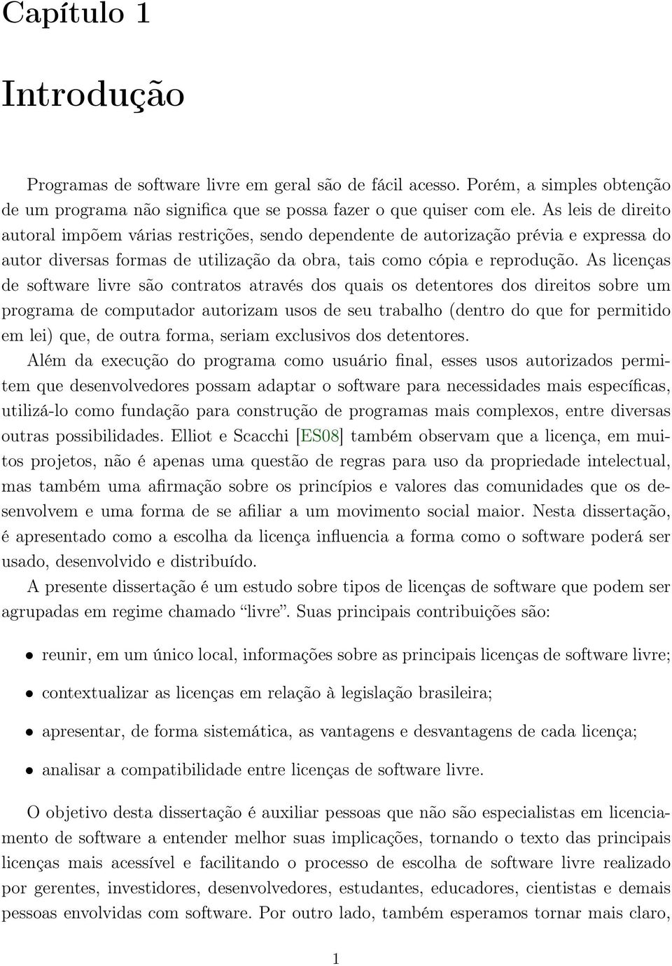 As licenças de software livre são contratos através dos quais os detentores dos direitos sobre um programa de computador autorizam usos de seu trabalho (dentro do que for permitido em lei) que, de