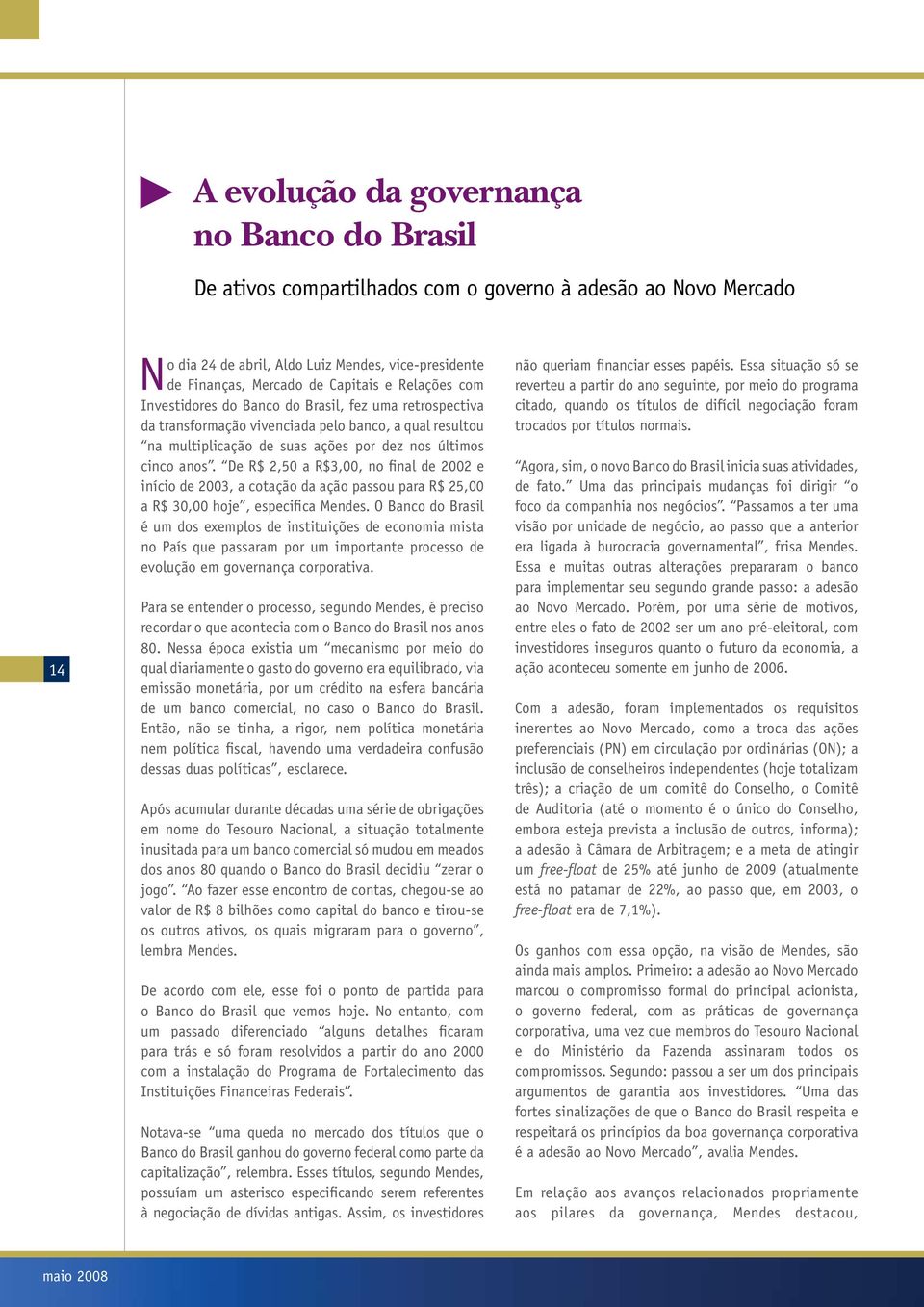 De R$ 2,50 a R$3,00, no final de 2002 e início de 2003, a cotação da ação passou para R$ 25,00 a R$ 30,00 hoje, especifica Mendes.