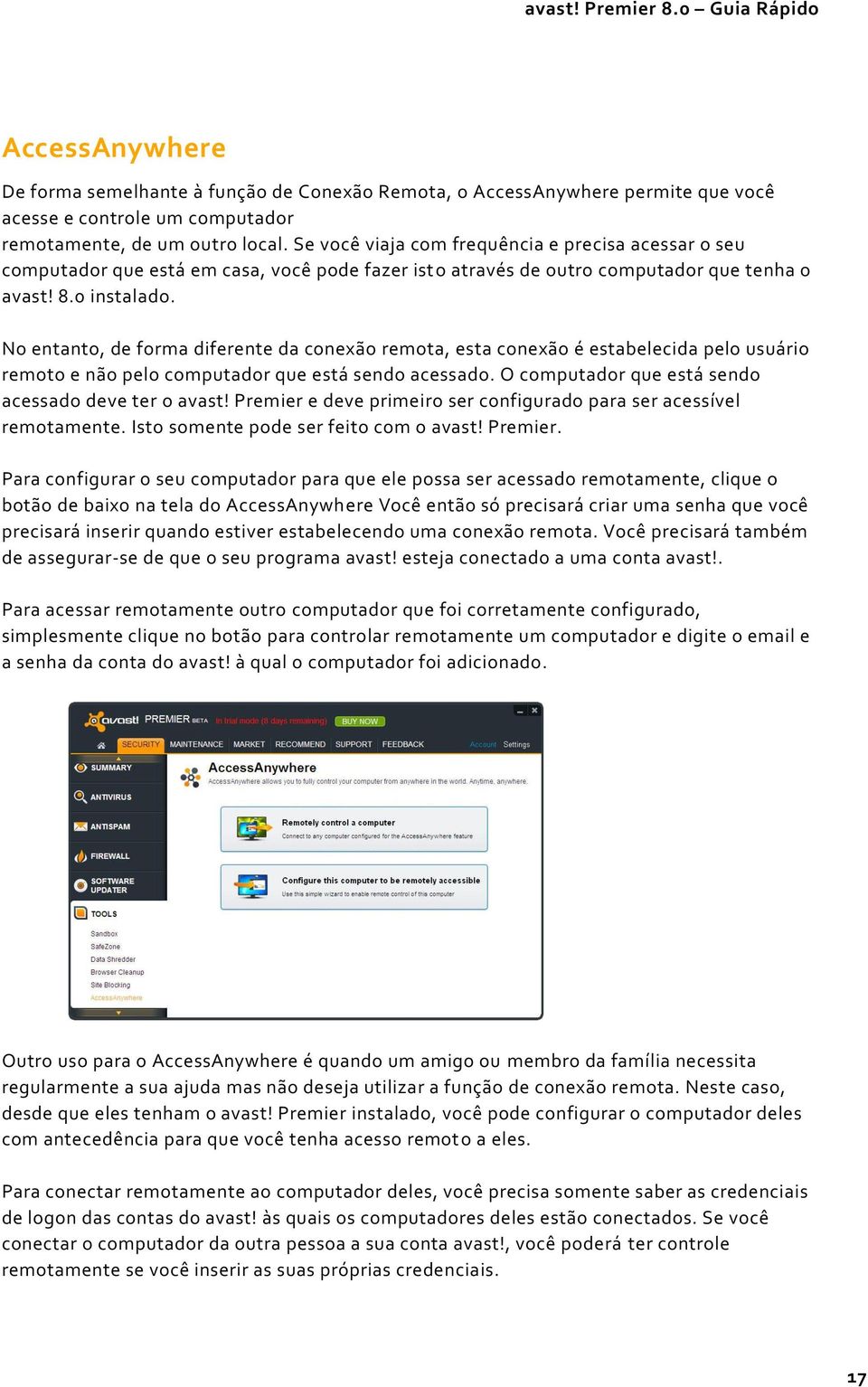 No entanto, de forma diferente da conexão remota, esta conexão é estabelecida pelo usuário remoto e não pelo computador que está sendo acessado. O computador que está sendo acessado deve ter o avast!